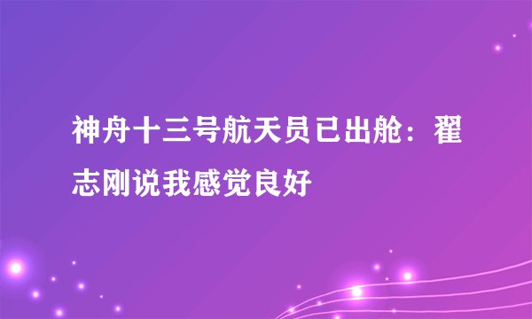 神舟十三号航天员已出舱：翟志刚说我感觉良好