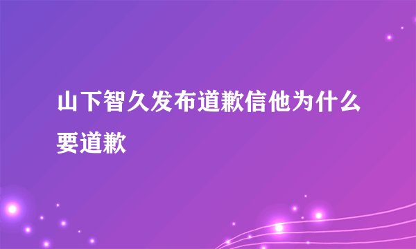 山下智久发布道歉信他为什么要道歉