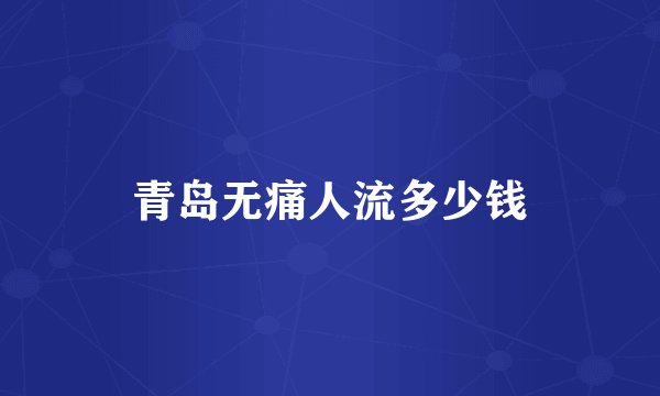 青岛无痛人流多少钱