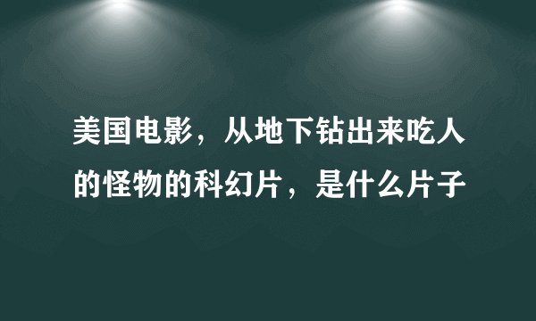 美国电影，从地下钻出来吃人的怪物的科幻片，是什么片子