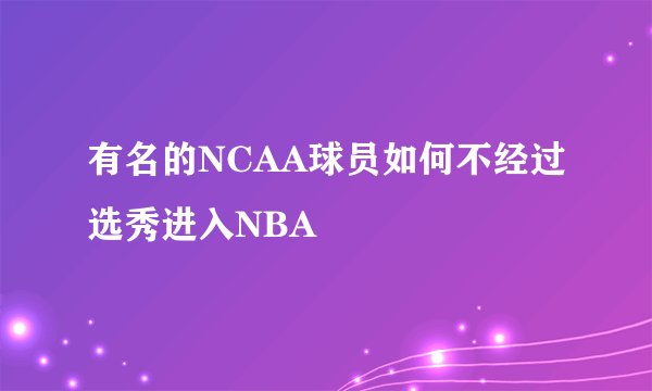 有名的NCAA球员如何不经过选秀进入NBA