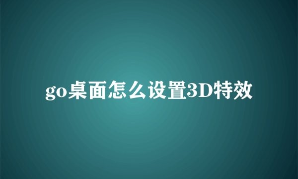 go桌面怎么设置3D特效
