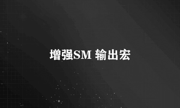 增强SM 输出宏