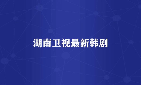 湖南卫视最新韩剧