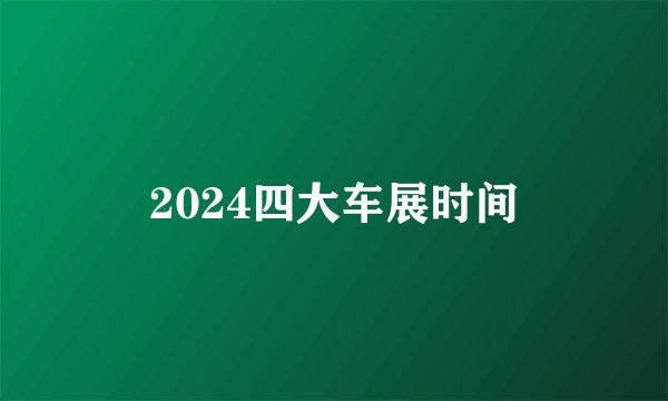 2024四大车展时间