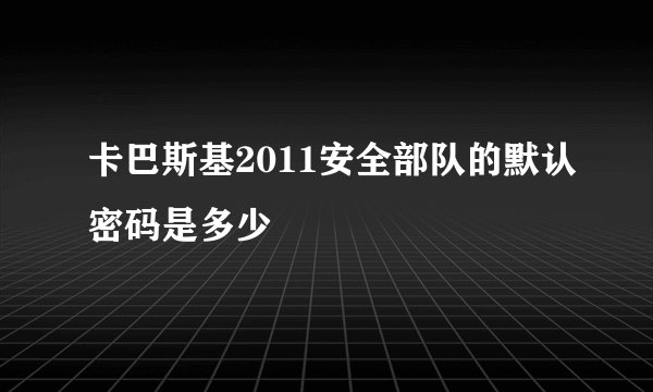 卡巴斯基2011安全部队的默认密码是多少