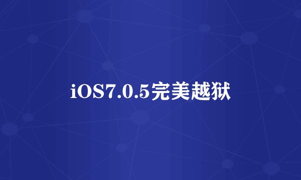 iOS7.0.5完美越狱