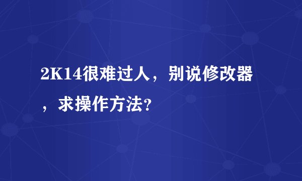 2K14很难过人，别说修改器，求操作方法？