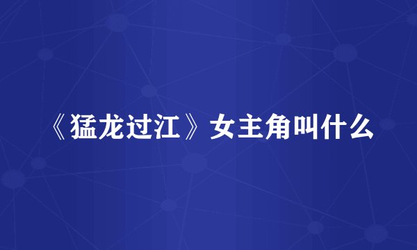 《猛龙过江》女主角叫什么