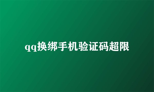qq换绑手机验证码超限