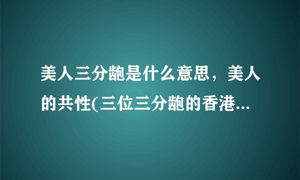 美人三分龅是什么意思，美人的共性(三位三分龅的香港美人)—飞外
