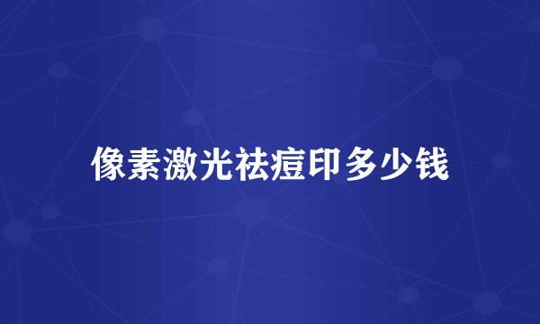 像素激光祛痘印多少钱