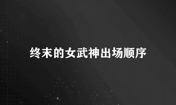 终末的女武神出场顺序