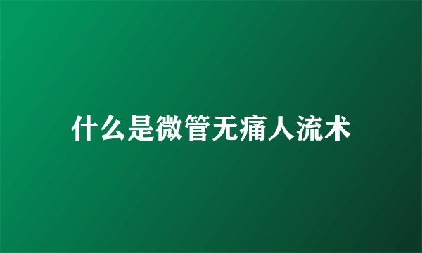什么是微管无痛人流术