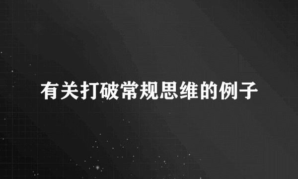 有关打破常规思维的例子
