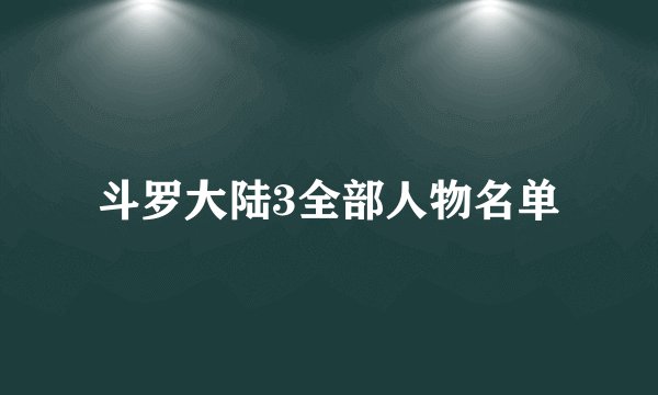 斗罗大陆3全部人物名单