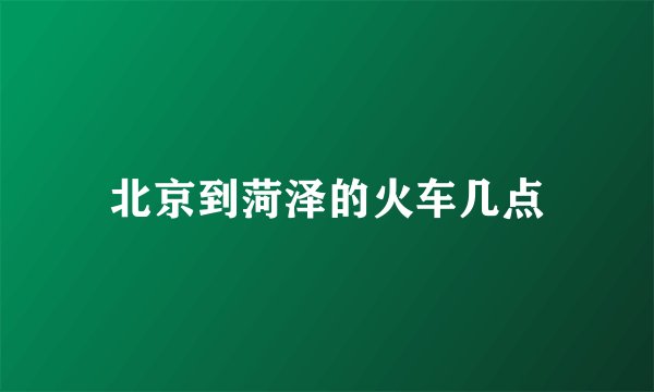 北京到菏泽的火车几点
