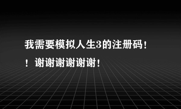 我需要模拟人生3的注册码！！谢谢谢谢谢谢！