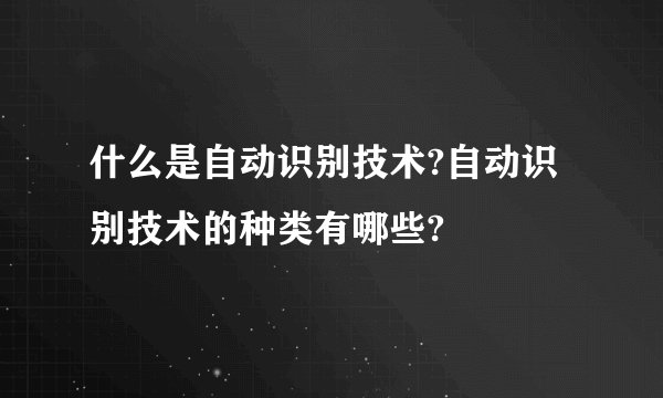 什么是自动识别技术?自动识别技术的种类有哪些?