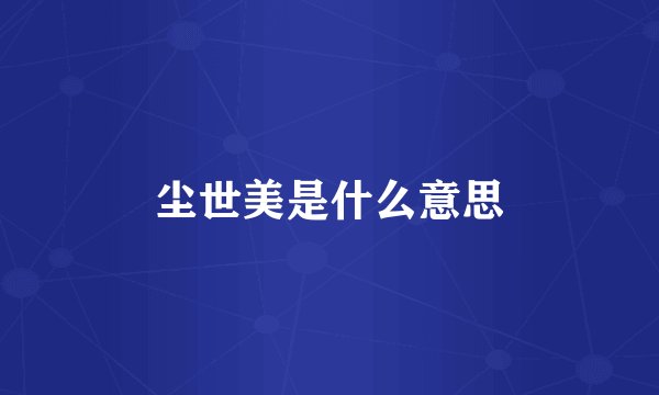 尘世美是什么意思