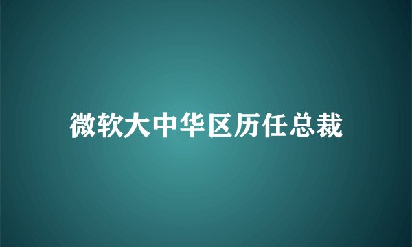微软大中华区历任总裁