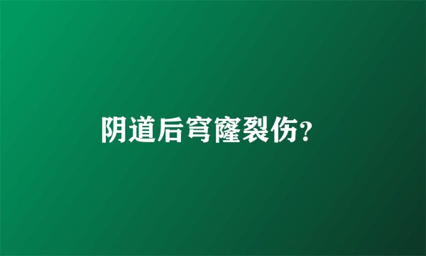 阴道后穹窿裂伤？