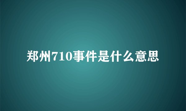 郑州710事件是什么意思