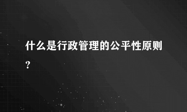 什么是行政管理的公平性原则？