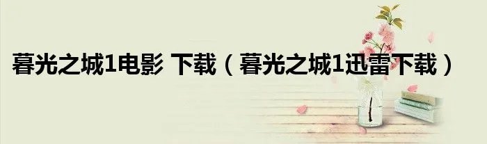 暮光之城1电影 下载（暮光之城1迅雷下载）