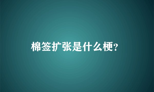 棉签扩张是什么梗？