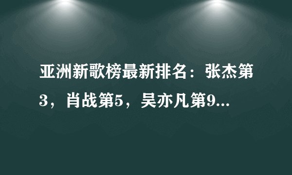 亚洲新歌榜最新排名：张杰第3，肖战第5，吴亦凡第9，第1让人意外