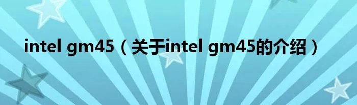 intel gm45（关于intel gm45的介绍）