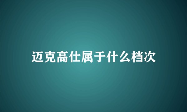 迈克高仕属于什么档次