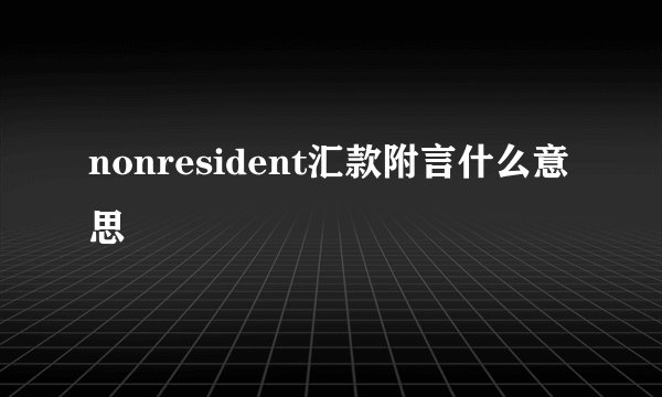 nonresident汇款附言什么意思