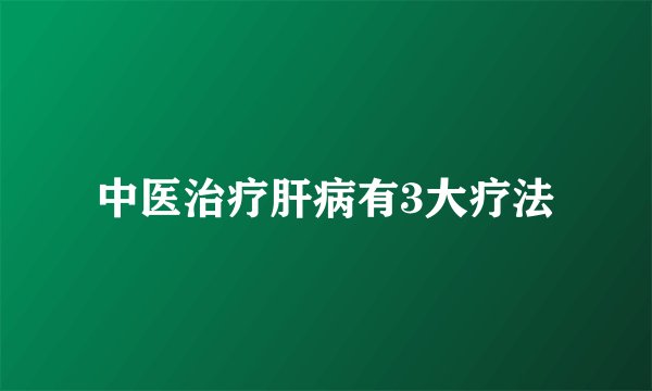 中医治疗肝病有3大疗法