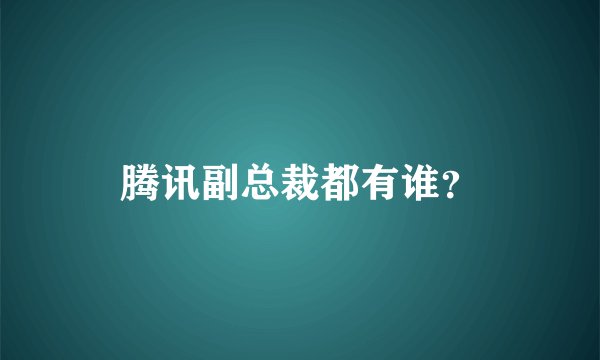 腾讯副总裁都有谁？