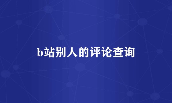 b站别人的评论查询