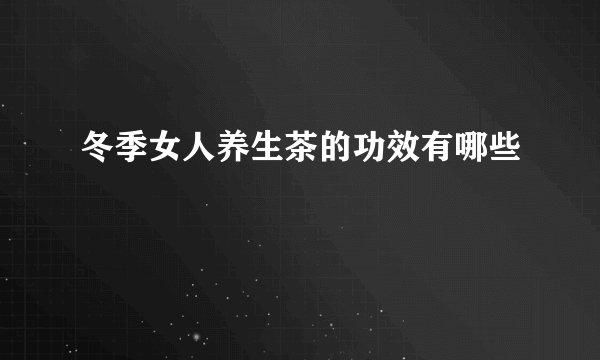 冬季女人养生茶的功效有哪些