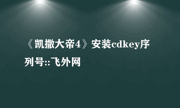 《凯撒大帝4》安装cdkey序列号::飞外网