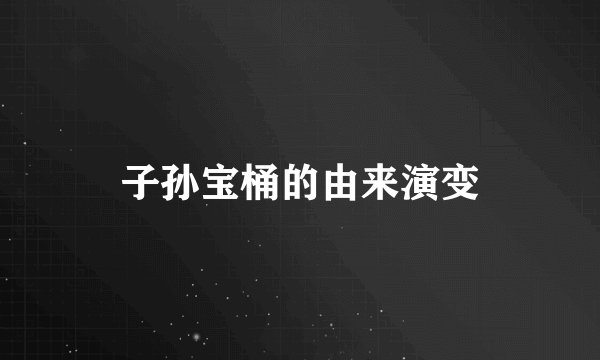 子孙宝桶的由来演变