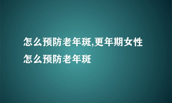 怎么预防老年斑,更年期女性怎么预防老年斑