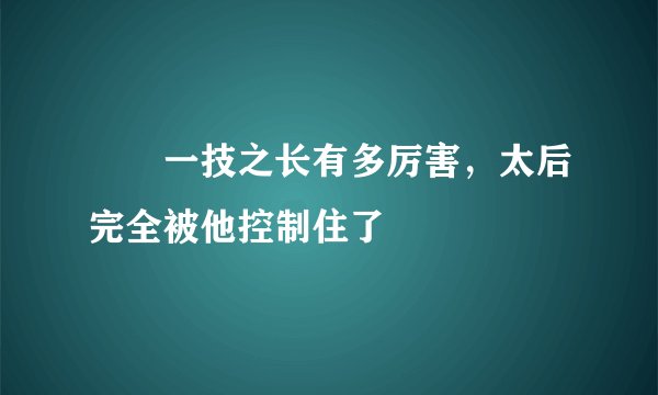 嫪毐一技之长有多厉害，太后完全被他控制住了