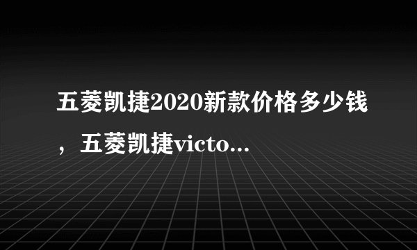 五菱凯捷2020新款价格多少钱，五菱凯捷victory价格及图片