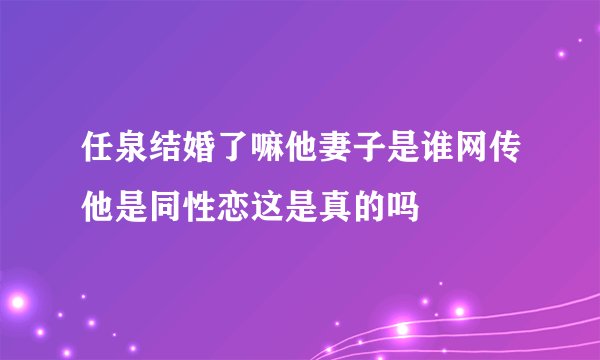 任泉结婚了嘛他妻子是谁网传他是同性恋这是真的吗