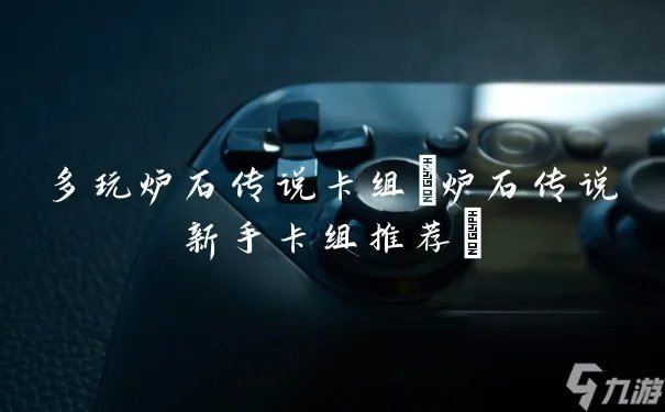 多玩炉石传说卡组 炉石传说新手卡组推荐