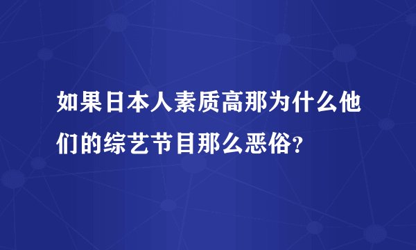 如果日本人素质高那为什么他们的综艺节目那么恶俗？