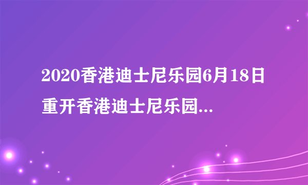 2020香港迪士尼乐园6月18日重开香港迪士尼乐园门票预约