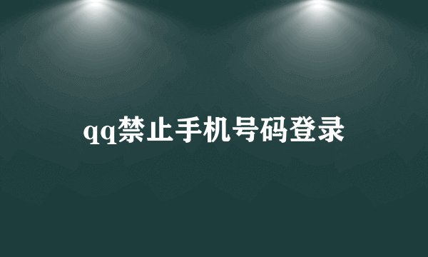 qq禁止手机号码登录