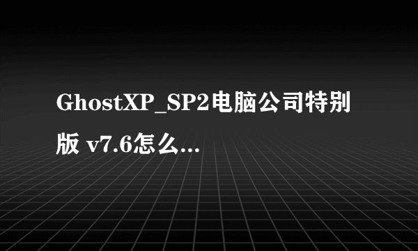 GhostXP_SP2电脑公司特别版 v7.6怎么安装啊???