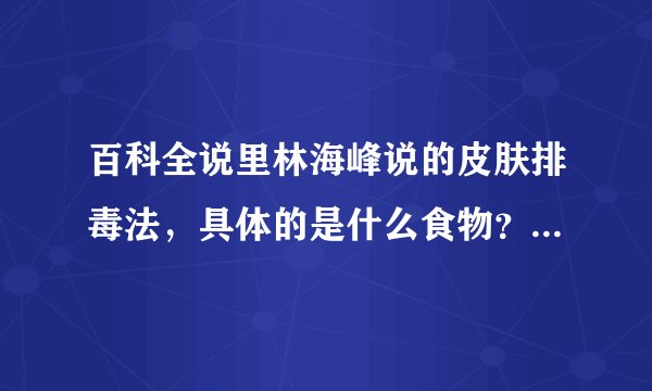 百科全说里林海峰说的皮肤排毒法，具体的是什么食物？营养素？